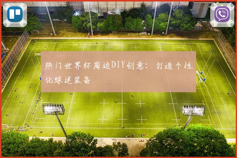 热门世界杯周边DIY创意：打造个性化球迷装备