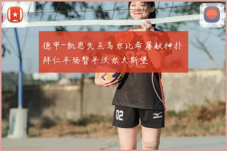 德甲-凯恩失点乌尔比希屡献神扑 拜仁半场暂平沃尔夫斯堡