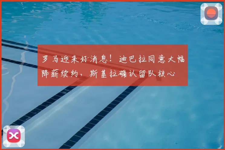 罗马迎来好消息!迪巴拉同意大幅降薪续约,斯基拉确认留队核心