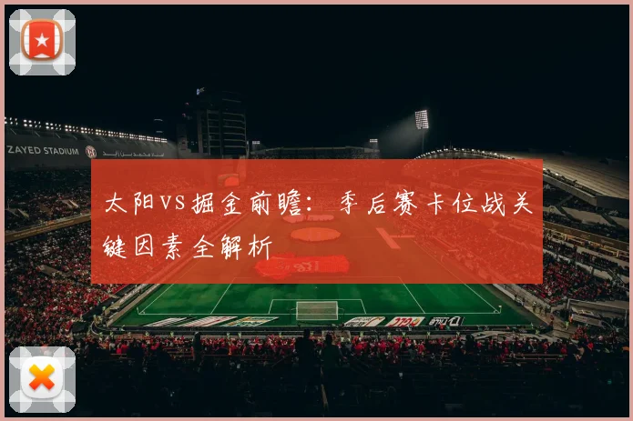太阳vs掘金前瞻:季后赛卡位战关键因素全解析