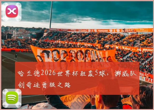 哈兰德2026世界杯狂轰5球，挪威队创奇迹晋级之路